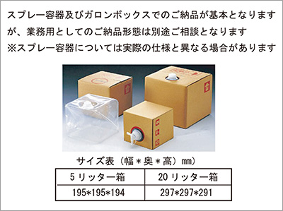 スプレー容器及びガロンボックスでのご納品が基本となりますが、業務用としてのご納品形態は別途ご相談となります※スプレー容器については実際の仕様と異なる場合があります