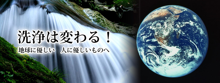 洗浄は変わる！地球に優しい　人に優しいものへ